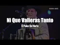 El Poder del Norte - Ni Que Valieras Tanto (LETRA)