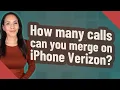 How many calls can you merge on iPhone Verizon