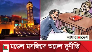 মডেল মসজিদ: দুর্নীতির কারণে অর্থায়ন থেকে সরে যায় সৌদি সরকার | Amar Desh
