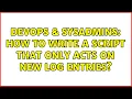 DevOps SysAdmins How to write a script that only acts on new log entries 8 Solutions