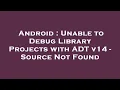 Android Unable to Debug Library Projects with ADT v14 - Source Not Found