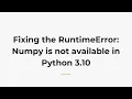 Fixing the RuntimeError Numpy is not available in Python 3 10