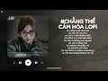 Download Lagu Chẳng Thể Cảm Hóa Lofi - Kể Từ Ngày Đổ Vỡ Anh Vội Xóa Hết Đi Mộng Mơ - Nhạc Chill TikTok 2025