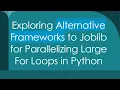 Exploring Alternative Frameworks to Joblib for Parallelizing Large For Loops in Python