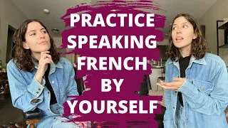how to practice french speaking by yourself practicing french speaking by yourself
