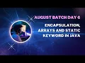 August Batch Day 6 - Encapsulation Arrays and Static keyword in Java