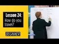 Beginner Levels - Lesson 24 How do you travel