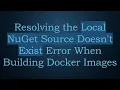 Resolving the Local NuGet Source Doesn t Exist Error When Building Docker Images