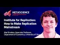 Institute for Replication How to Make Replication Mainstream