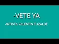 VETE YA-VALENTIN ELIZALDE-(LETRA)
