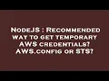 NodeJS Recommended way to get temporary AWS credentials AWS config or STS
