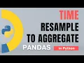 Pandas Part 65 Time Resample to aggregate Tutorial