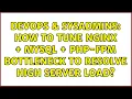 DevOps SysAdmins How to tune Nginx MySQL PHP-FPM bottleneck to resolve high server load