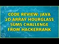 Code Review Java 2d array Hourglass Sums challenge from Hackerrank 3 Solutions