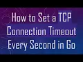 How to Set a TCP Connection Timeout Every Second in Go