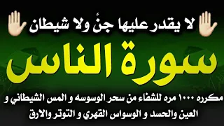 سورة الناس مكرره ١٠٠٠ مره للشفاء من السحر و المس والحسد الشديد والوسواس القهري والتوتر والارق 