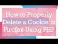 How to Properly Delete a Cookie in Firefox Using PHP