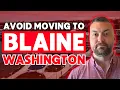 DON T Move to BLAINE Washington UNLESS You can Handle These 5 Things