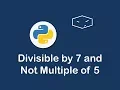 print divisible by 7 and not multiple of 5 in python