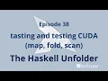 The Haskell Unfolder Episode 38 tasting and testing CUDA map fold scan