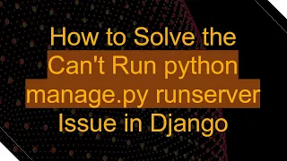 How to Solve the Can t Run python manage py runserver Issue in Django