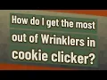 How do I get the most out of Wrinklers in cookie clicker
