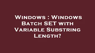 Windows Windows Batch SET with Variable Substring Length