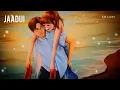 Jaadui (Slowed + Reverb) | Jubin Nautiyal | Tu Jhoothi Main Makkaar | SR Lofi