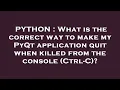 PYTHON What is the correct way to make my PyQt application quit when killed from the console Ctrl