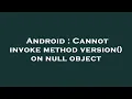 Android Cannot invoke method version on null object