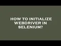 How to initialize webdriver in selenium
