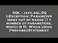 SQL java sql SQLException Parameter index out of range 1 number of parameters which is 0 Wh