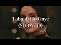 Tabaah Ho Gaye - Kalank (SLOWED)