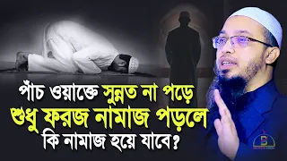 পাঁচ ওয়াক্তে সুন্নত না পড়ে শুধু ফরজ নামাজ পড়লো কি নামাজ হয়ে যাবে? Sheikh Ahmadullah