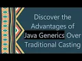 Discover the Advantages of Java Generics Over Traditional Casting