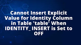 Cannot Insert Explicit Value for Identity Column in Table table When IDENTITY - INSERT is Set to OFF