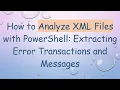 How to Analyze XML Files with PowerShell Extracting Error Transactions and Messages