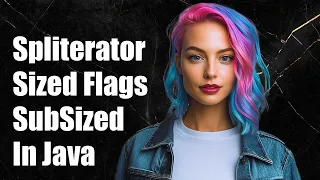 Understanding Spliterator Sized vs SubSized Flags in Java Explained