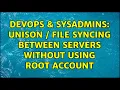 DevOps SysAdmins Unison file syncing between servers without using root account