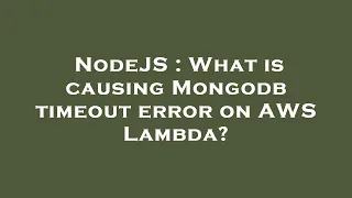 NodeJS What is causing Mongodb timeout error on AWS Lambda