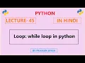 Python Lecture 45 loops while loop in python in Hindi