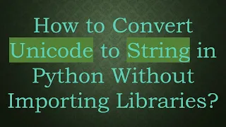 How to Convert Unicode to String in Python Without Importing Libraries