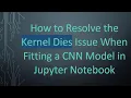 How to Resolve the Kernel Dies Issue When Fitting a CNN Model in Jupyter Notebook