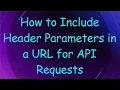 How to Include Header Parameters in a URL for API Requests