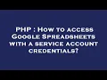 PHP How to access Google Spreadsheets with a service account credentials