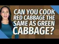 Can you cook red cabbage the same as green cabbage