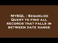 MySQL Sequelize Query to find all records that falls in between date range