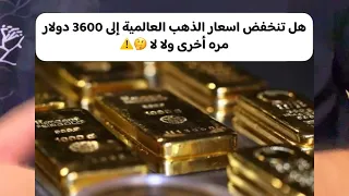 هل تنخفض اسعار الذهب العالمية إلى 3600 دولار مره أخرى ولا لا 