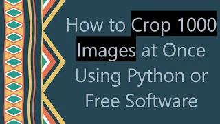 How to Crop 1000 Images at Once Using Python or Free Software