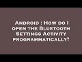 Android How do I open the Bluetooth Settings Activity programmatically